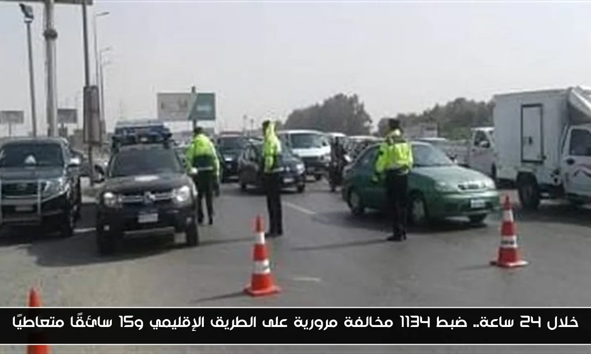 خلال 24 ساعة.. ضبط 1134 مخالفة مرورية على الطريق الإقليمي و15 سائقًا متعاطيًا