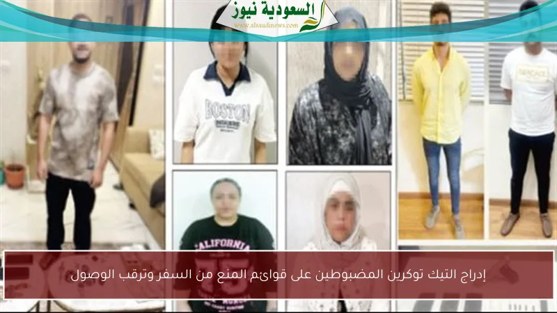 إدراج التيك توكرين المضبوطين على قوائم المنع من السفر وترقب الوصول
