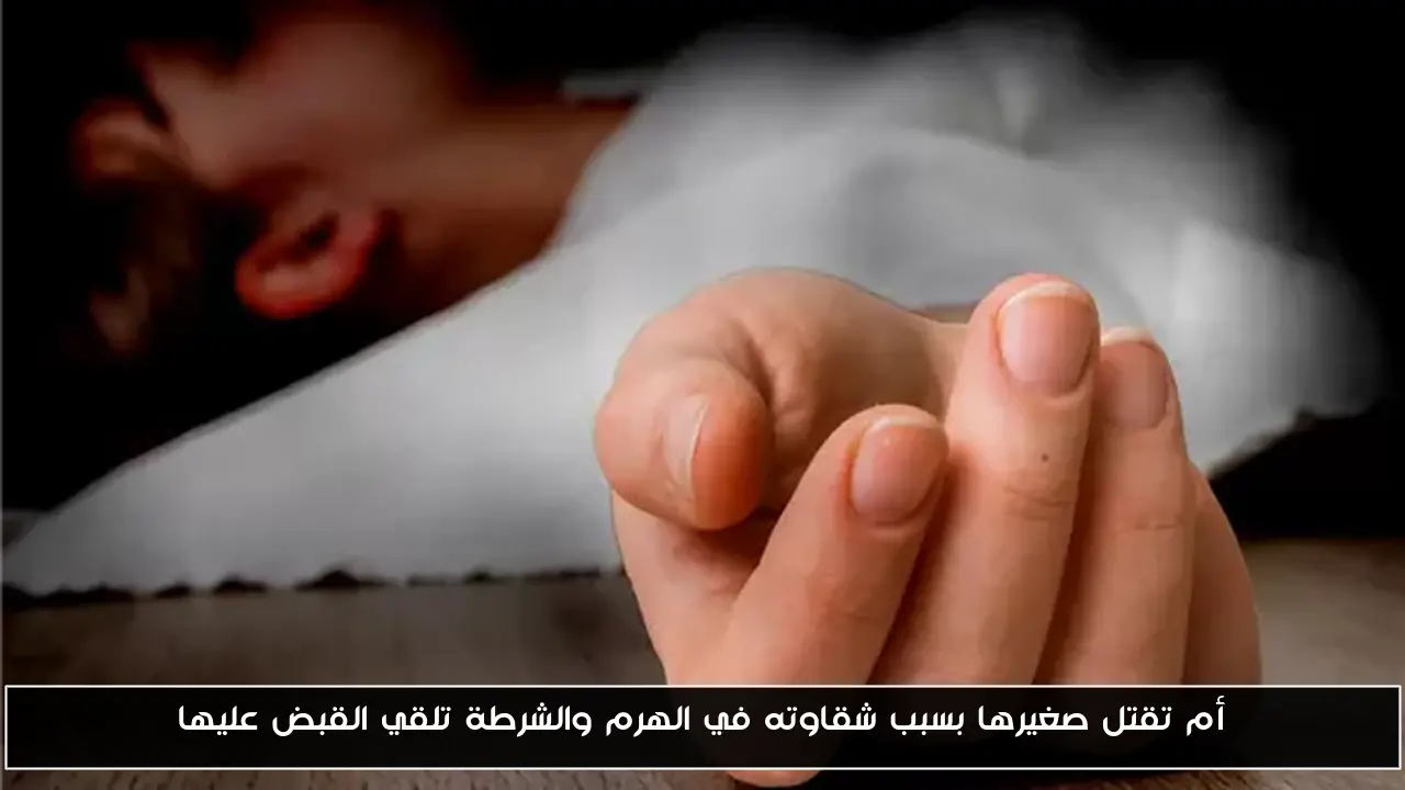 أم تقتل صغيرها بسبب شقاوته في الهرم والشرطة تلقي القبض عليها