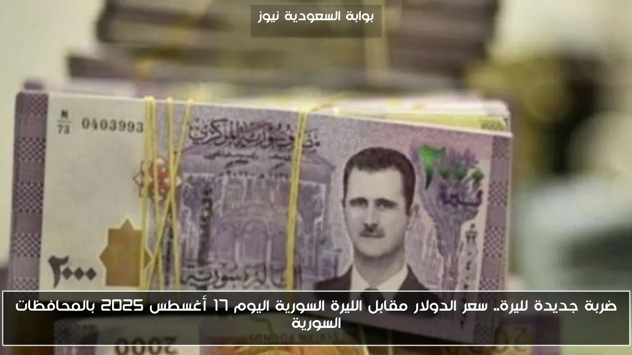 ضربة جديدة لليرة.. سعر الدولار مقابل الليرة السورية اليوم 17 أغسطس 2025 بالمحافظات السورية