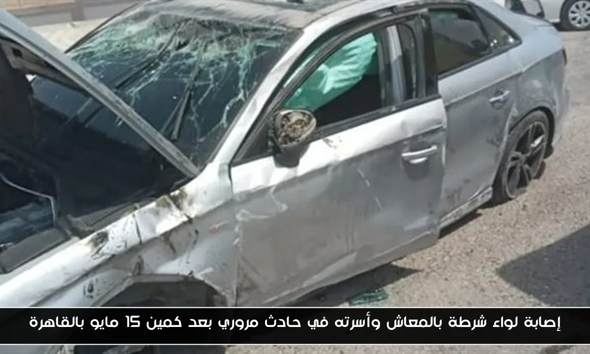 إصابة لواء شرطة بالمعاش وأسرته في حادث مروري بعد كمين 15 مايو بالقاهرة