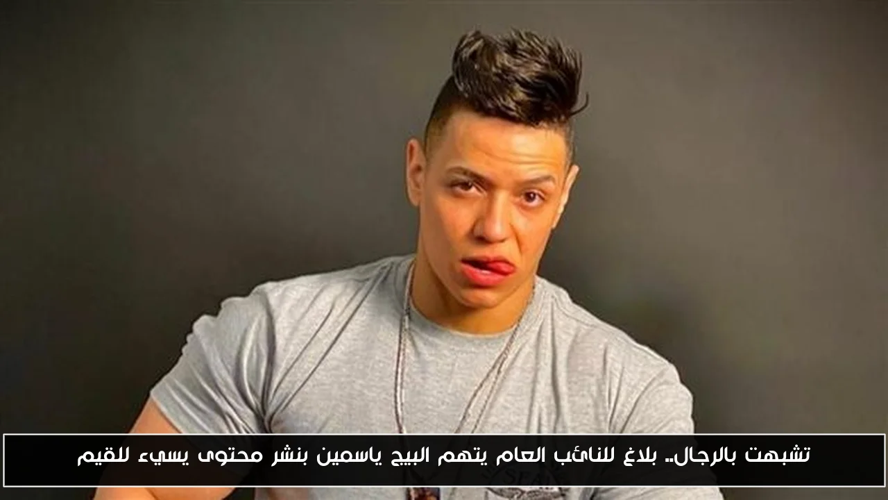 تشبهت بالرجال.. بلاغ للنائب العام يتهم البيج ياسمين بنشر محتوى يسيء للقيم