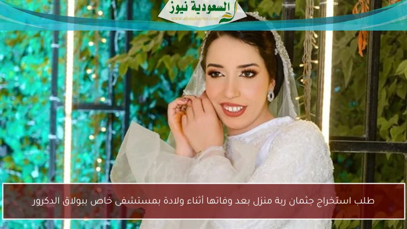 طلب استخراج جثمان ربة منزل بعد وفاتها أثناء ولادة بمستشفى خاص ببولاق الدكرور