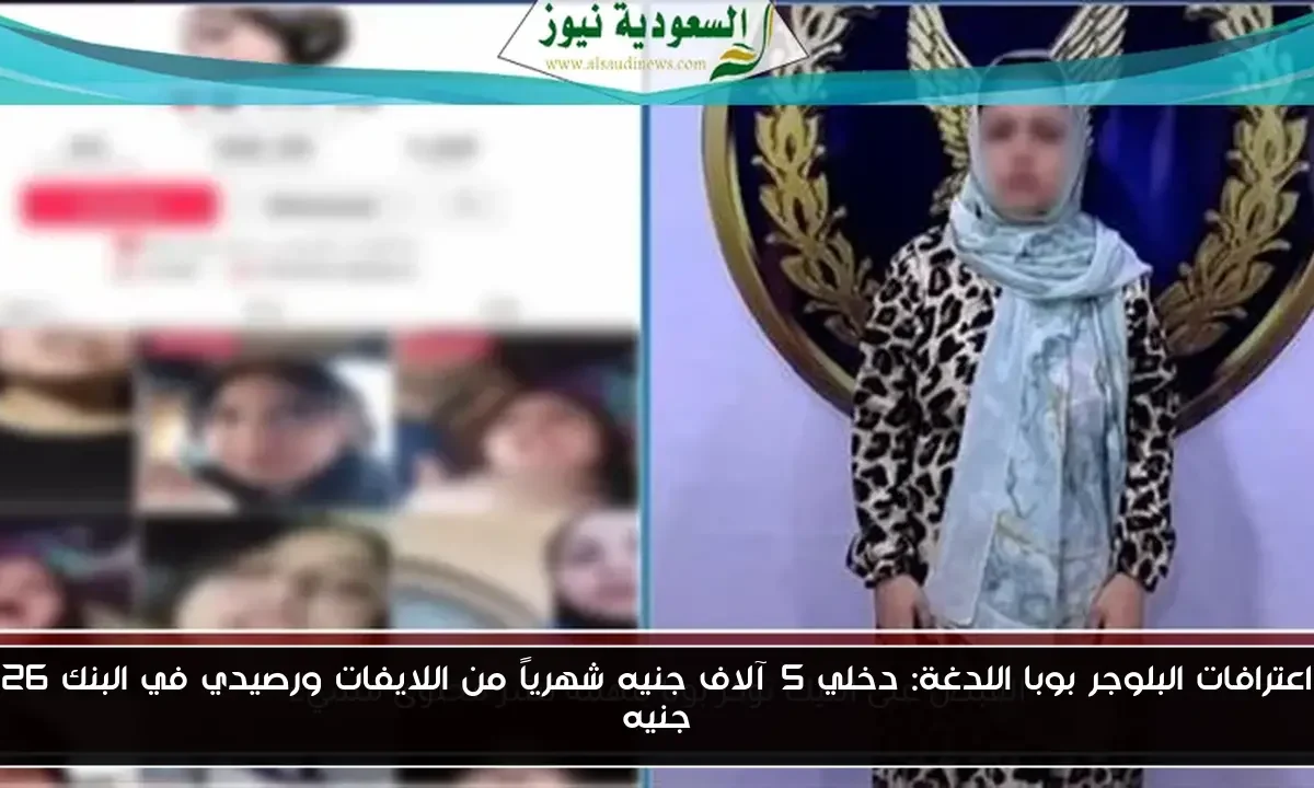 اعترافات البلوجر بوبا اللدغة: دخلي 5 آلاف جنيه شهرياً من اللايفات ورصيدي في البنك 26 جنيه