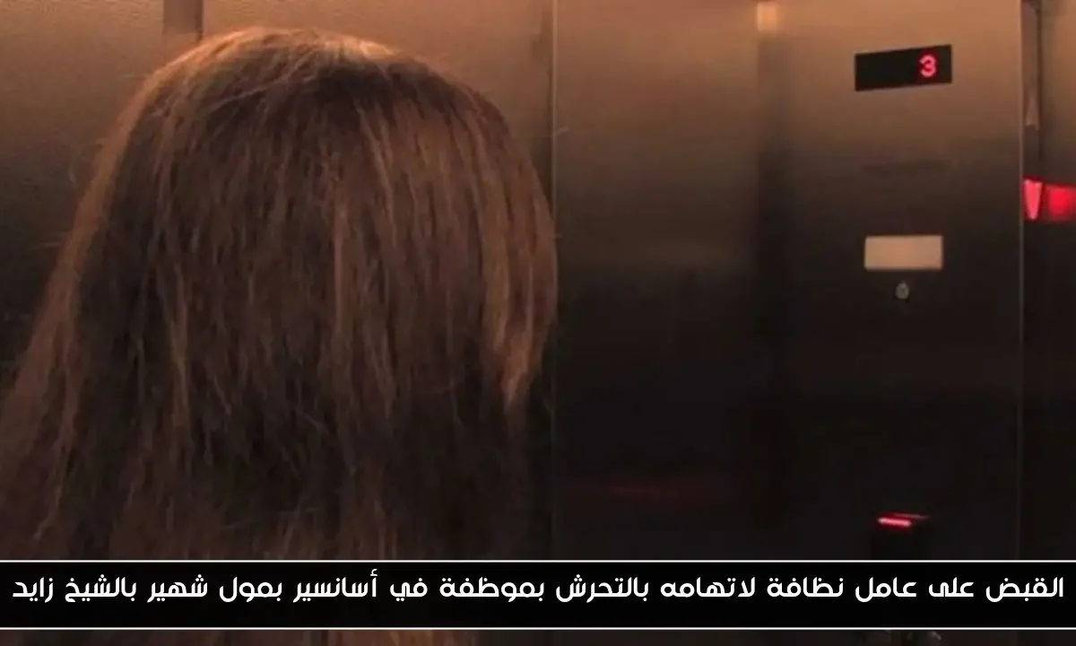 القبض على عامل نظافة لاتهامه بالتحرش بموظفة في أسانسير بمول شهير بالشيخ زايد