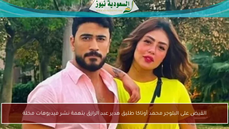 القبض على البلوجر محمد أوتاكا طليق هدير عبد الرازق بتهمة نشر فيديوهات مخلة
