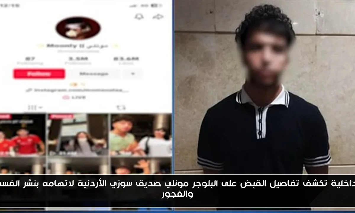 الداخلية تكشف تفاصيل القبض على البلوجر مونلي صديق سوزي الأردنية لاتهامه بنشر الفسق والفجور