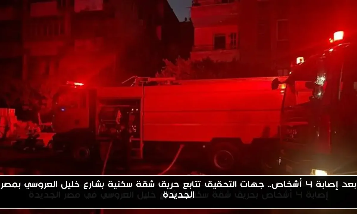 بعد إصابة 4 أشخاص.. جهات التحقيق تتابع حريق شقة سكنية بشارع خليل العروسي بمصر الجديدة