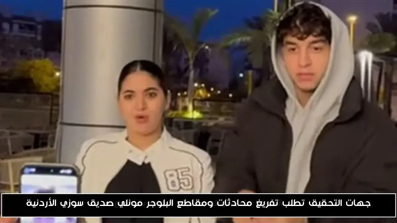 جهات التحقيق تطلب تفريغ محادثات ومقاطع البلوجر مونلي صديق سوزي الأردنية