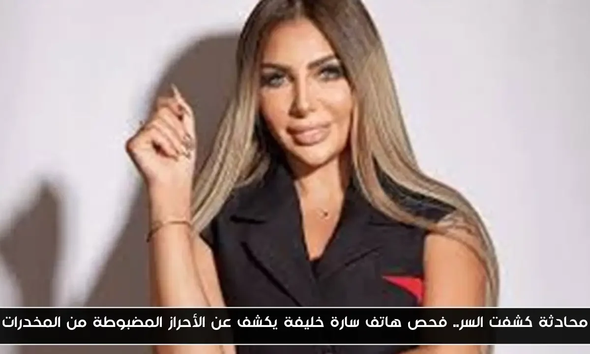 محادثة كشفت السر.. فحص هاتف سارة خليفة يكشف عن الأحراز المضبوطة من المخدرات