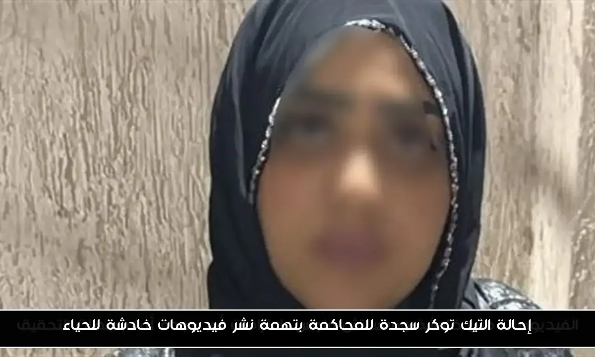إحالة التيك توكر سجدة للمحاكمة بتهمة نشر فيديوهات خادشة للحياء