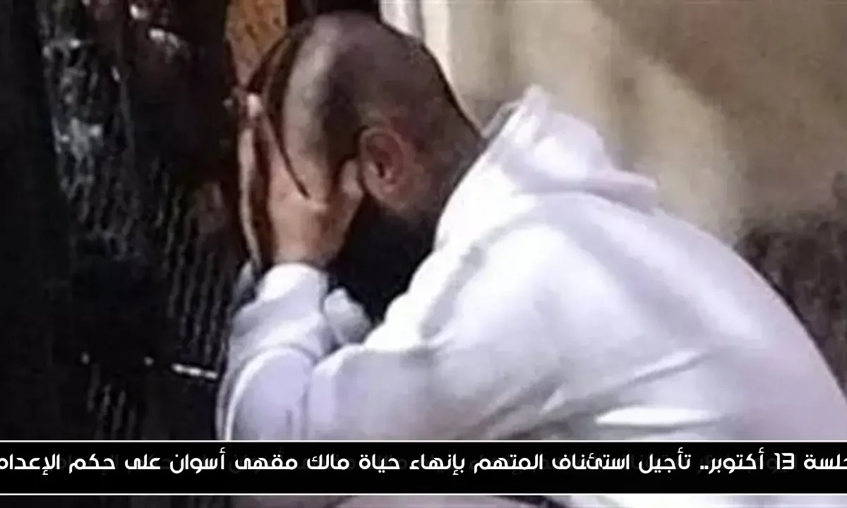 جلسة 13 أكتوبر.. تأجيل استئناف المتهم بإنهاء حياة مالك مقهى أسوان على حكم الإعدام