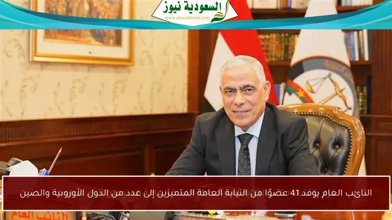 النائب العام يوفد 41 عضوًا من النيابة العامة المتميزين إلى عدد من الدول الأوروبية والصين