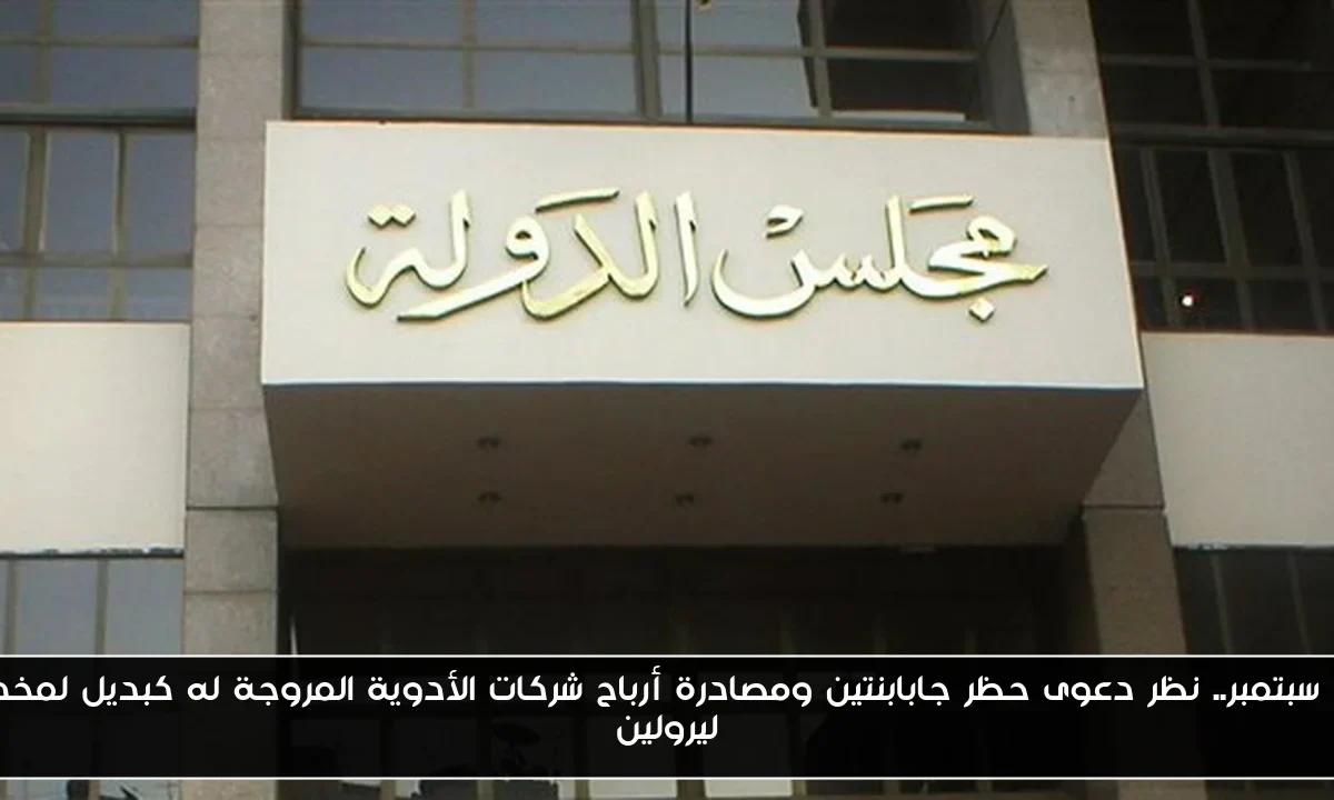 8 سبتمبر.. نظر دعوى حظر جابابنتين ومصادرة أرباح شركات الأدوية المروجة له كبديل لمخدر ليرولين