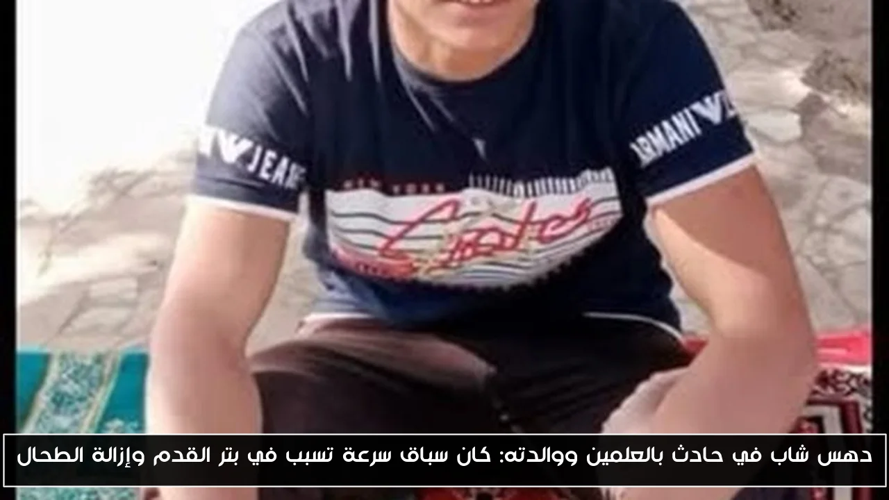 دهس شاب في حادث بالعلمين ووالدته: كان سباق سرعة تسبب في بتر القدم وإزالة الطحال