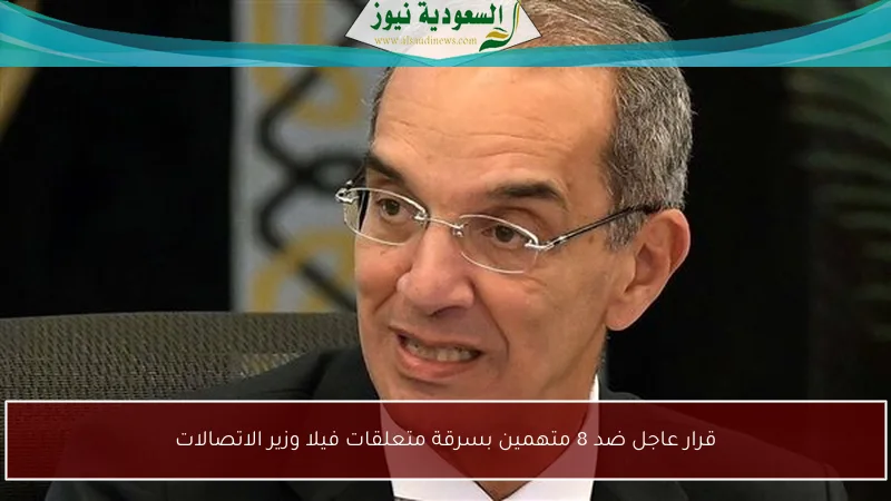 قرار عاجل ضد 8 متهمين بسرقة متعلقات فيلا وزير الاتصالات