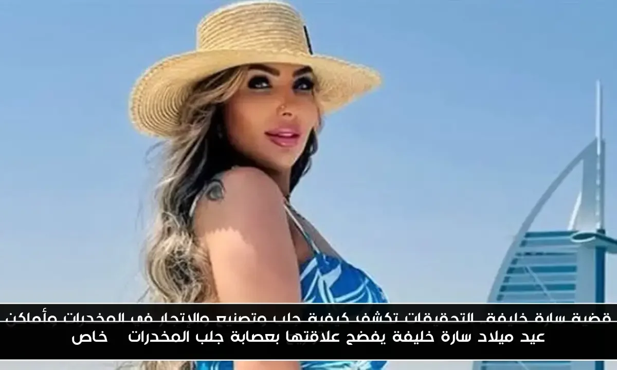 عيد ميلاد سارة خليفة يفضح علاقتها بعصابة جلب المخدرات | خاص