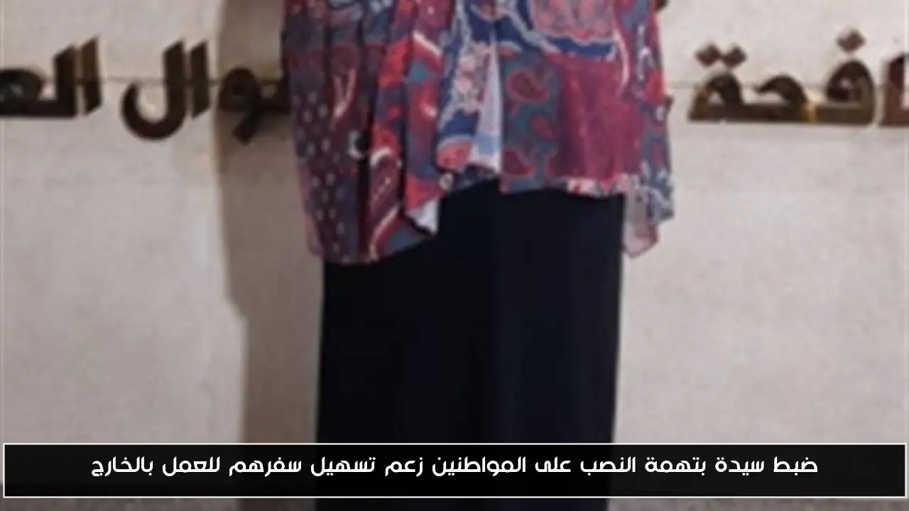 ضبط سيدة بتهمة النصب على المواطنين زعم تسهيل سفرهم للعمل بالخارج
