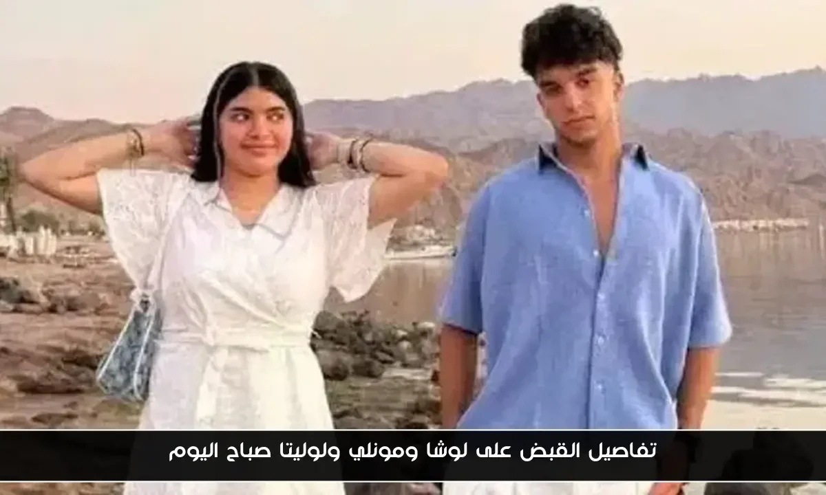 تفاصيل القبض على لوشا ومونلي ولوليتا صباح اليوم