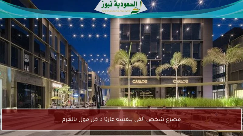مصرع شخص ألقى بنفسه عاريًا داخل مول بالهرم