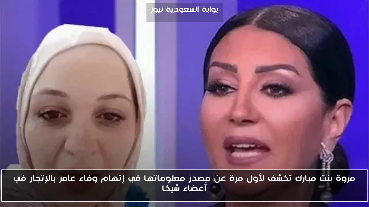 مروة بنت مبارك تكشف لأول مرة عن مصدر معلوماتها في إتهام وفاء عامر بالإتجار في أعضاء شيكا