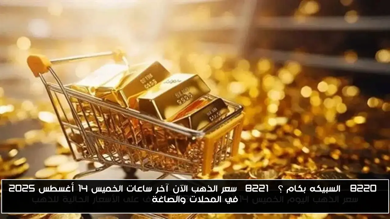 “السبيكه بكام ؟” سعر الذهب الآن آخر ساعات الخميس 14 أغسطس 2025 في المحلات والصاغة