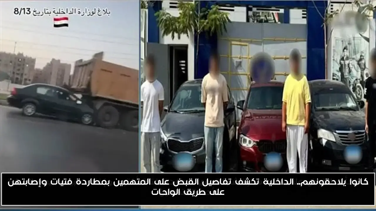كانوا يلاحقونهم.. الداخلية تكشف تفاصيل القبض على المتهمين بمطاردة فتيات وإصابتهن على طريق الواحات