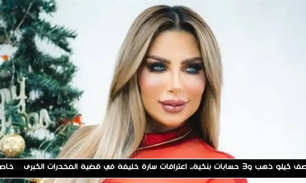 نصف كيلو ذهب و3 حسابات بنكية.. اعترافات سارة خليفة في قضية المخدرات الكبرى | خاص