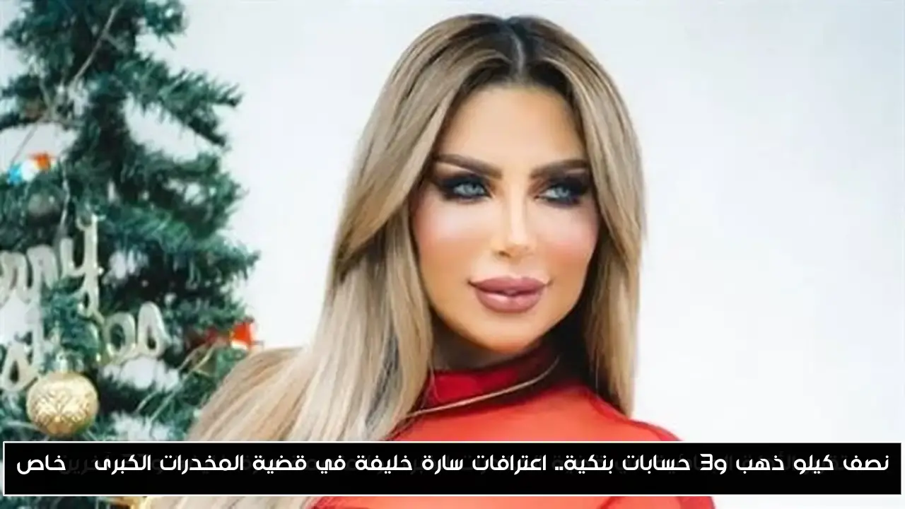 نصف كيلو ذهب و3 حسابات بنكية.. اعترافات سارة خليفة في قضية المخدرات الكبرى | خاص