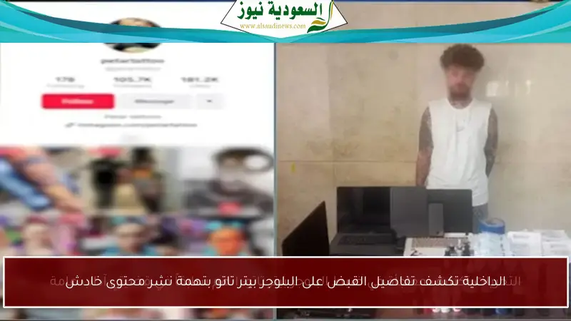 الداخلية تكشف تفاصيل القبض على البلوجر بيتر تاتو بتهمة نشر محتوى خادش