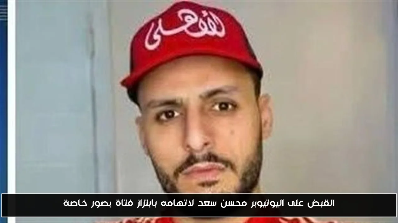 القبض على اليوتيوبر محسن سعد لاتهامه بابتزاز فتاة بصور خاصة