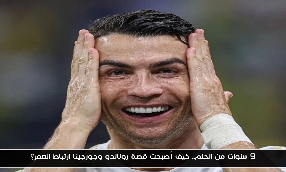 9 سنوات من الحلم.. كيف أصبحت قصة رونالدو وجورجينا ارتباط العمر؟