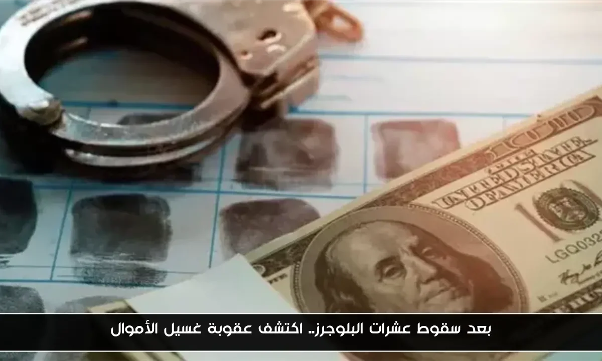 بعد سقوط عشرات البلوجرز.. اكتشف عقوبة غسيل الأموال