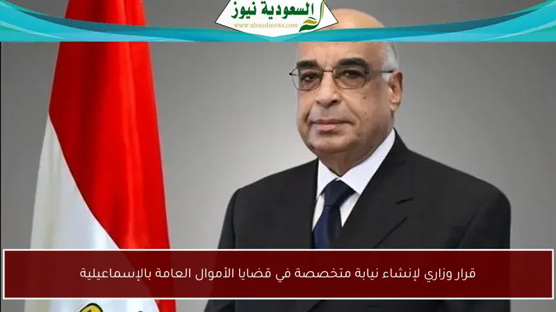 قرار وزاري لإنشاء نيابة متخصصة في قضايا الأموال العامة بالإسماعيلية