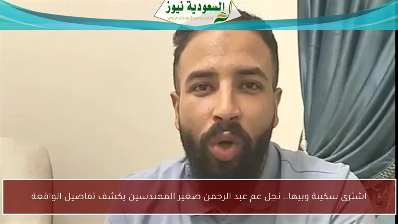 اشترى سكينة وبيها.. نجل عم عبد الرحمن صغير المهندسين يكشف تفاصيل الواقعة