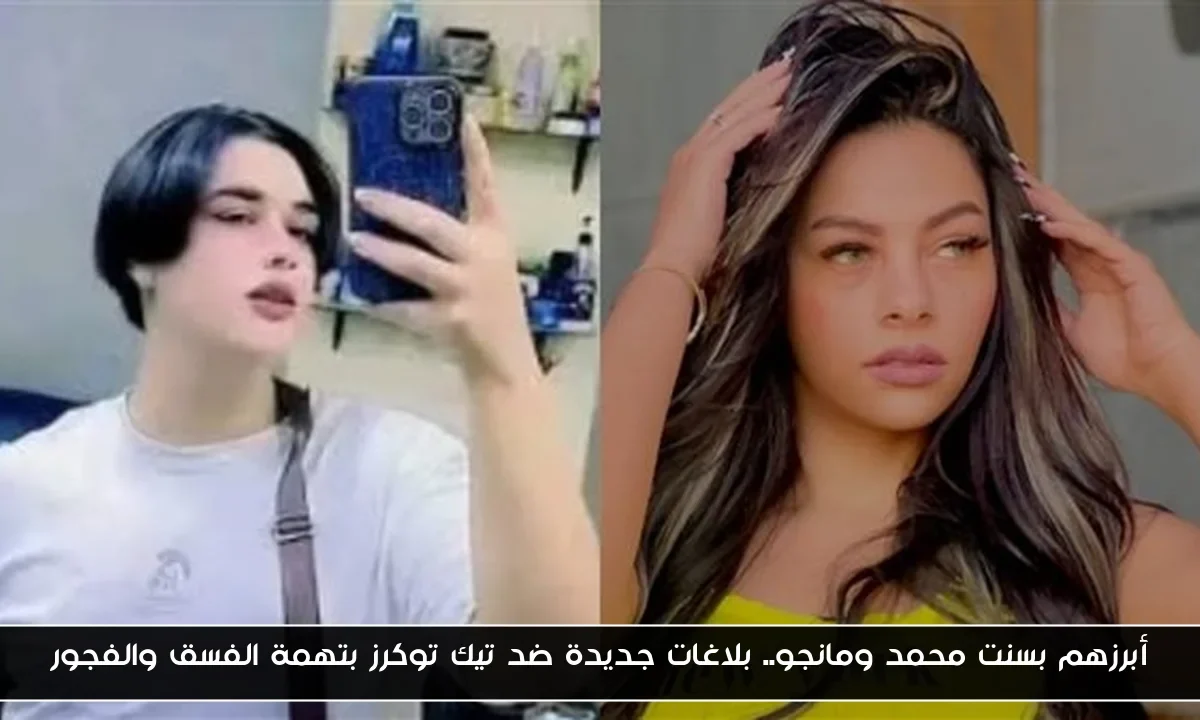 أبرزهم بسنت محمد ومانجو.. بلاغات جديدة ضد تيك توكرز بتهمة الفسق والفجور