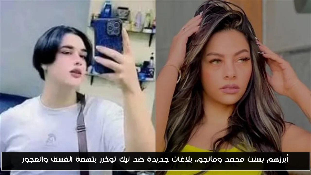 أبرزهم بسنت محمد ومانجو.. بلاغات جديدة ضد تيك توكرز بتهمة الفسق والفجور