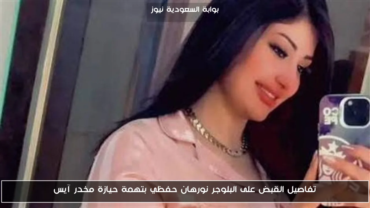 تفاصيل القبض على البلوجر نورهان حفظي بتهمة حيازة مخدر آيس