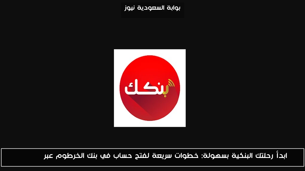 ابدأ رحلتك البنكية بسهولة: خطوات سريعة لفتح حساب في بنك الخرطوم عبر BANKAK