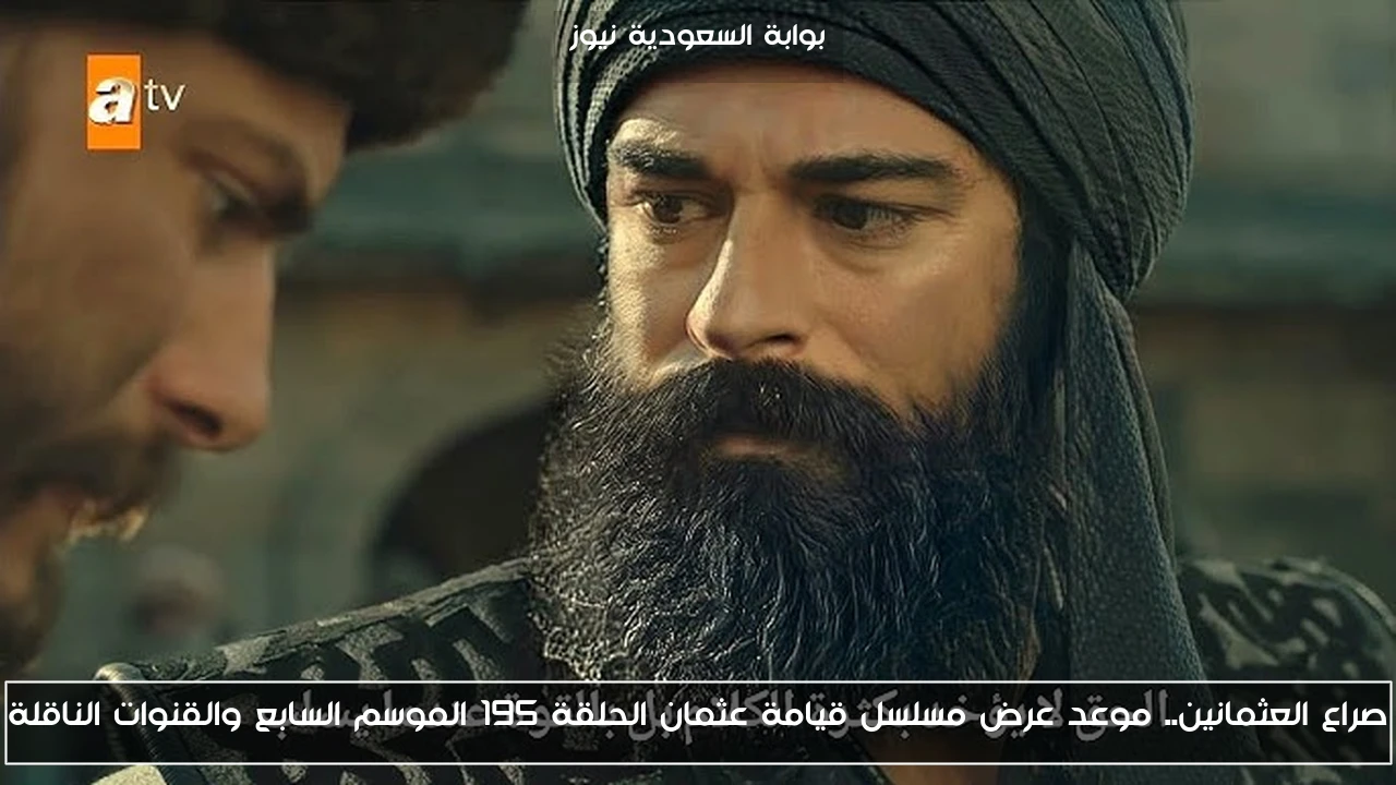 صراع العثمانين.. موعد عرض مسلسل قيامة عثمان الحلقة 195 الموسم السابع والقنوات الناقلة