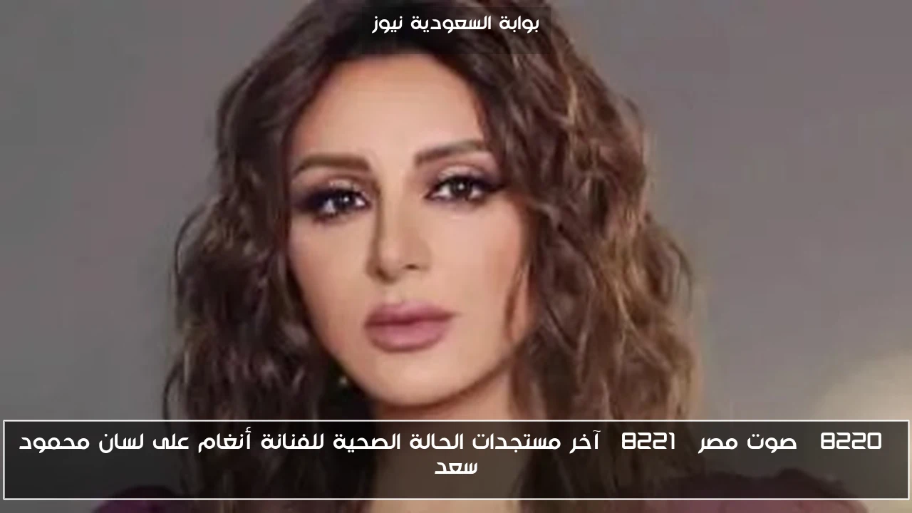 “صوت مصر” آخر مستجدات الحالة الصحية للفنانة أنغام على لسان محمود سعد