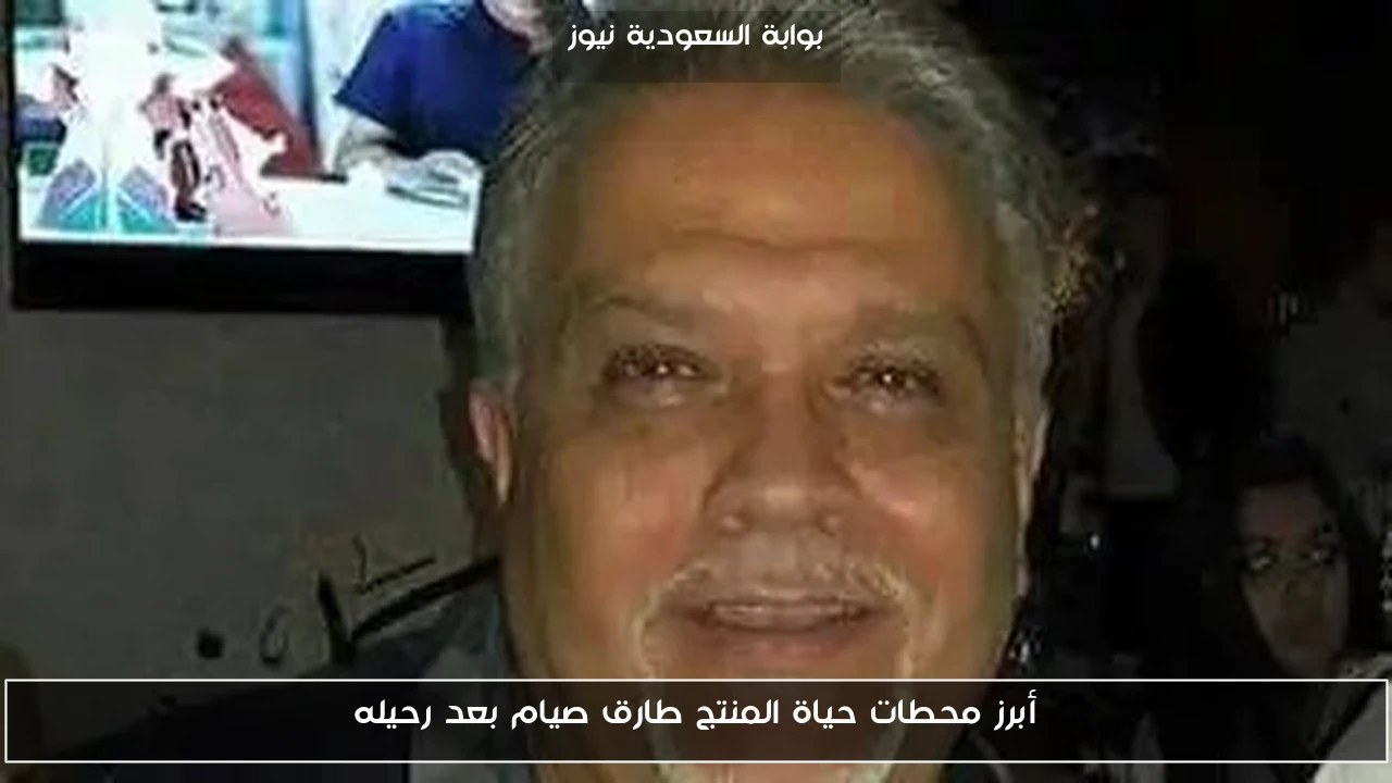 أبرز محطات حياة المنتج طارق صيام بعد رحيله