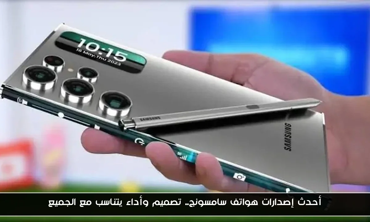 أحدث إصدارات هواتف سامسونج.. تصميم وأداء يتناسب مع الجميع