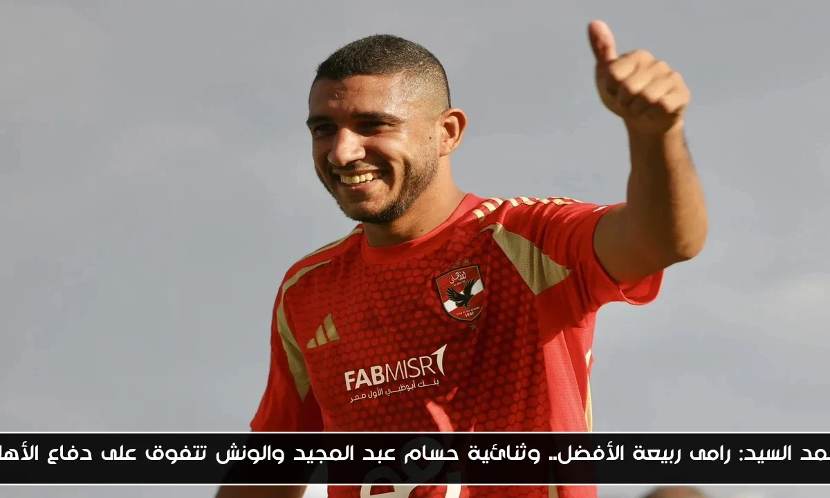أحمد السيد: رامى ربيعة الأفضل.. وثنائية حسام عبد المجيد والونش تتفوق على دفاع الأهلي