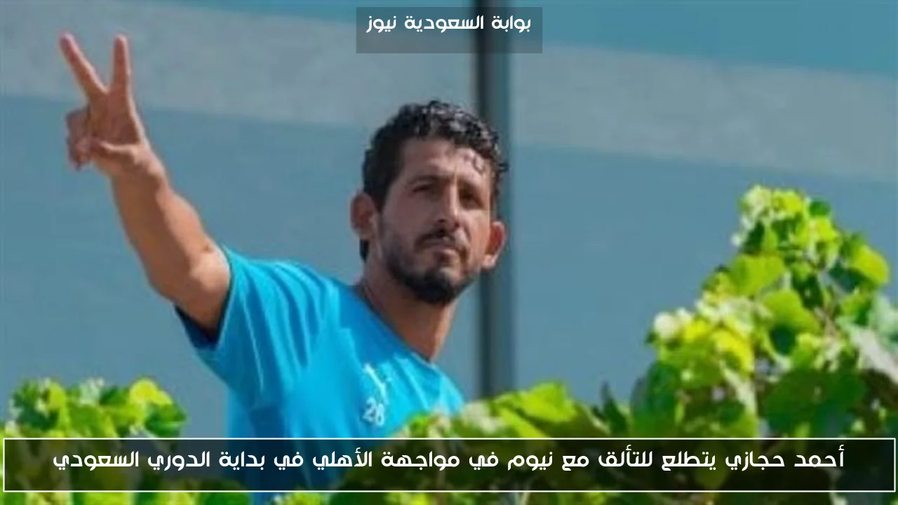 أحمد حجازي يتطلع للتألق مع نيوم في مواجهة الأهلي في بداية الدوري السعودي