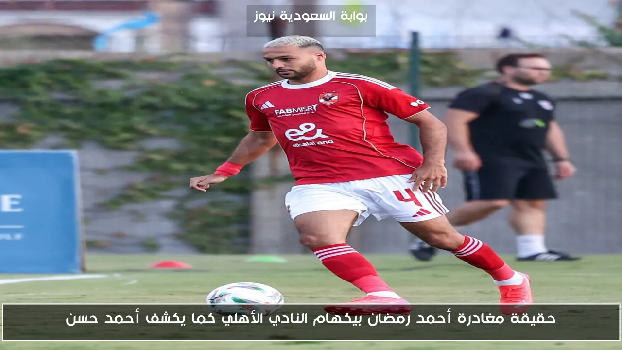 حقيقة مغادرة أحمد رمضان بيكهام النادي الأهلي كما يكشف أحمد حسن