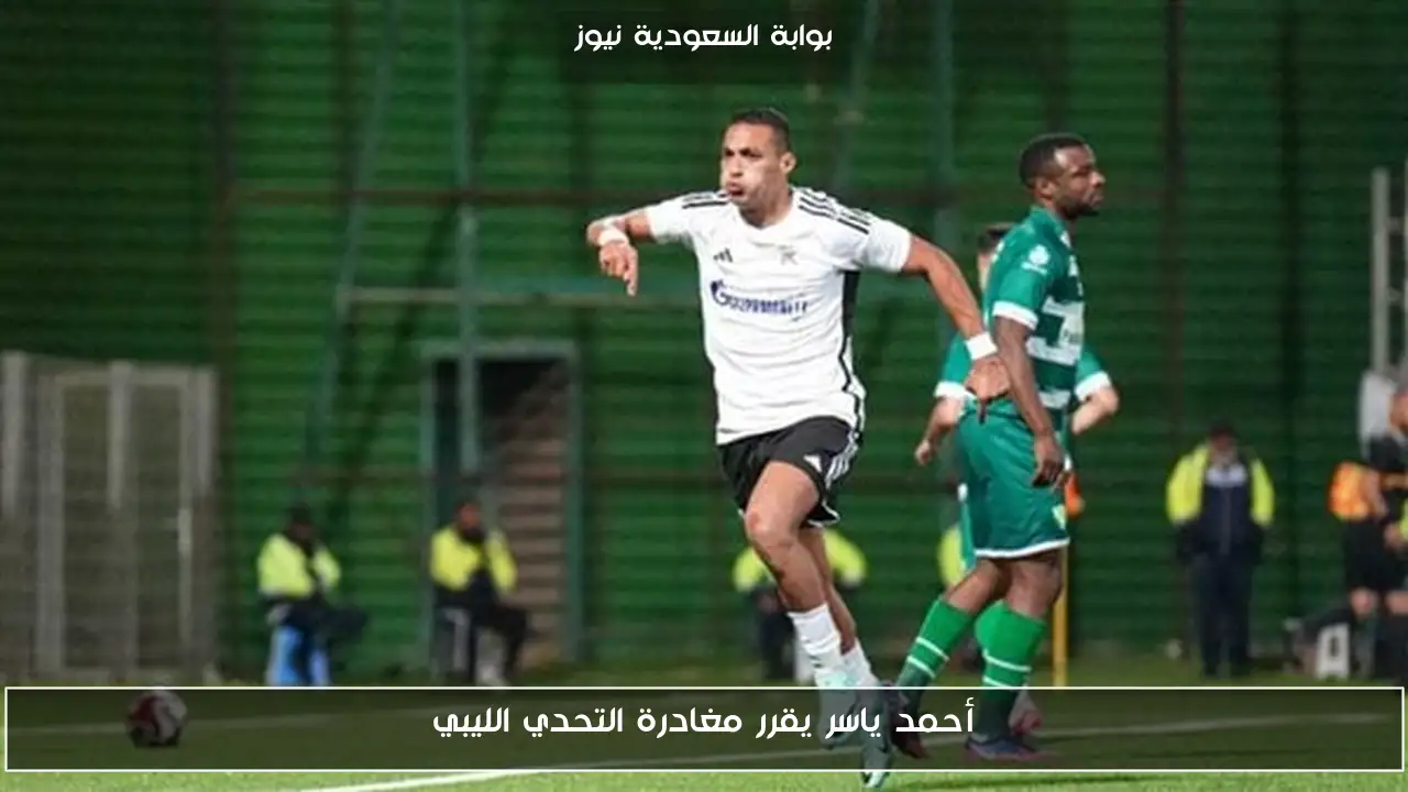 أحمد ياسر يقرر مغادرة التحدي الليبي