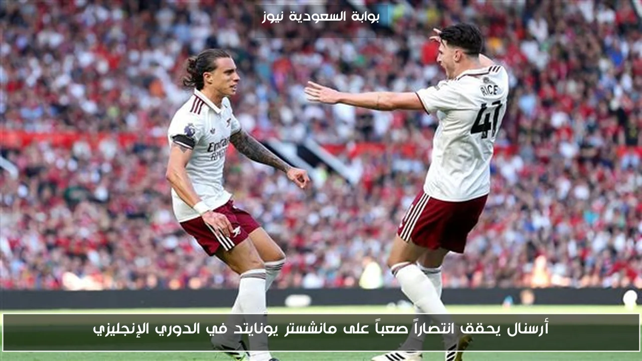 أرسنال يحقق انتصاراً صعباً على مانشستر يونايتد في الدوري الإنجليزي