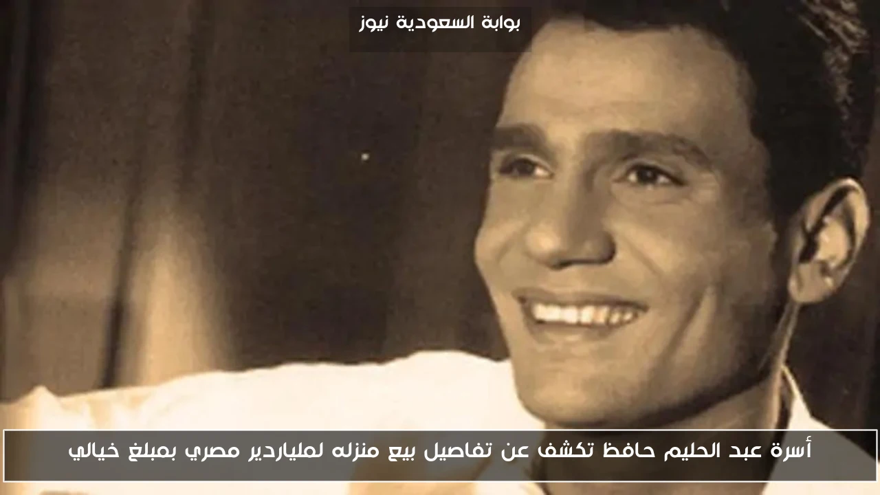 أسرة عبد الحليم حافظ تكشف عن تفاصيل بيع منزله لملياردير مصري بمبلغ خيالي
