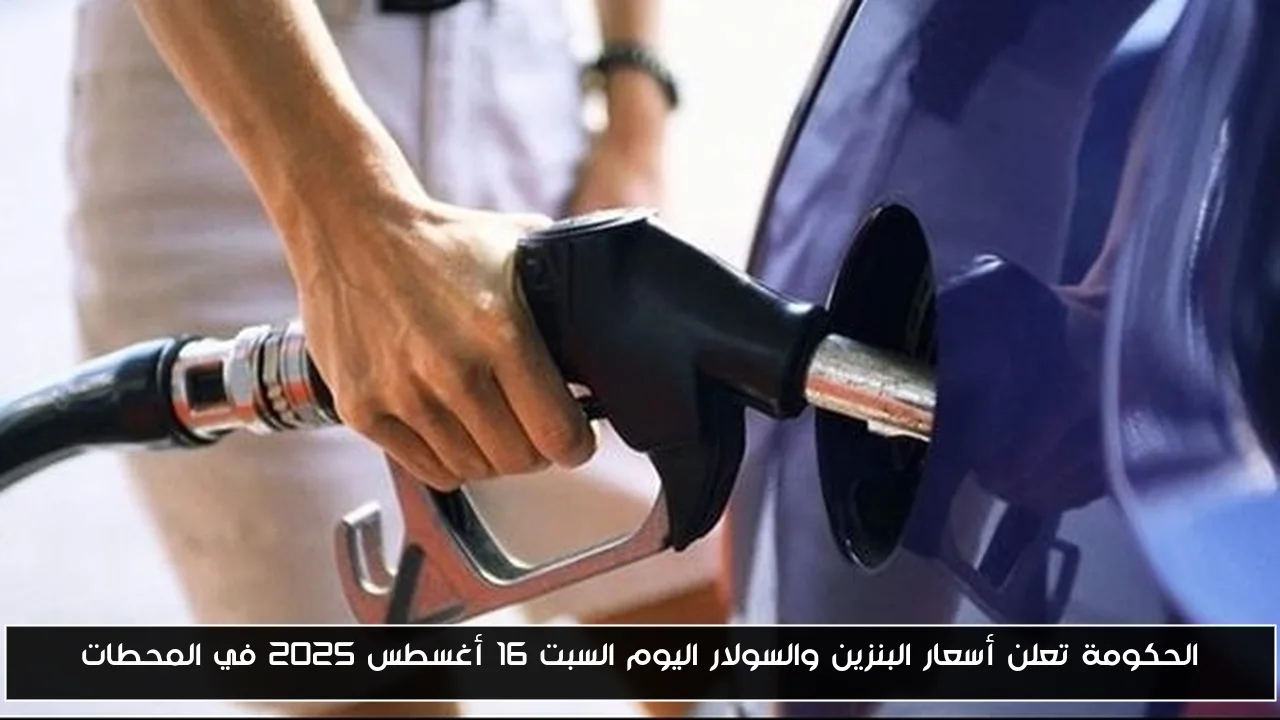 الحكومة تعلن أسعار البنزين والسولار اليوم السبت 16 أغسطس 2025 في المحطات